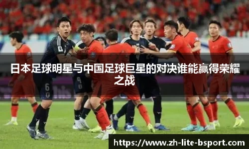 日本足球明星与中国足球巨星的对决谁能赢得荣耀之战