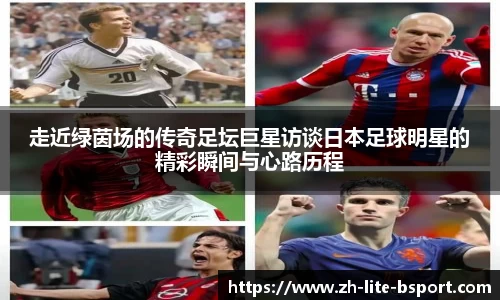 走近绿茵场的传奇足坛巨星访谈日本足球明星的精彩瞬间与心路历程