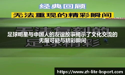 足球明星与中国人的友谊故事揭示了文化交流的无限可能与精彩瞬间